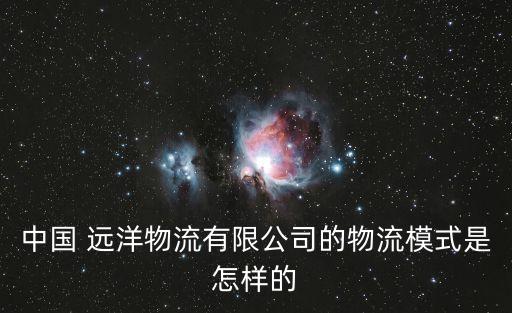 中國(guó) 遠(yuǎn)洋物流有限公司的物流模式是怎樣的