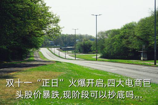 雙十一“正日”火爆開啟,四大電商巨頭股價暴跌,現(xiàn)階段可以抄底嗎...