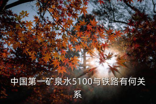 中國第一礦泉水5100與鐵路有何關(guān)系