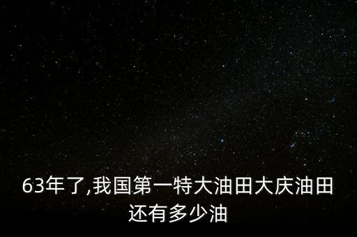 63年了,我國第一特大油田大慶油田還有多少油