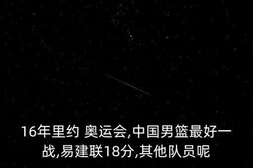 16年里約 奧運(yùn)會,中國男籃最好一戰(zhàn),易建聯(lián)18分,其他隊(duì)員呢