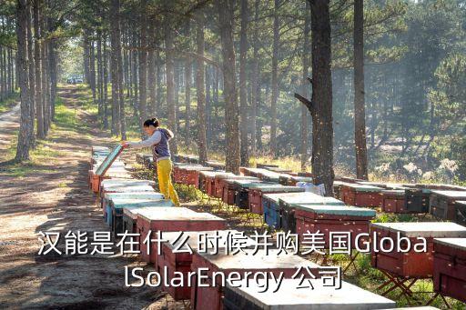 漢能是在什么時(shí)候并購(gòu)美國(guó)GlobalSolarEnergy 公司