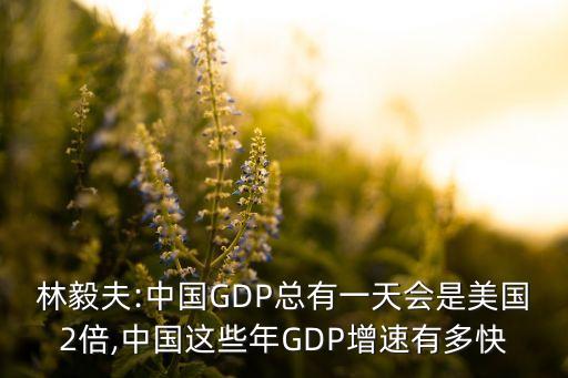 林毅夫:中國(guó)GDP總有一天會(huì)是美國(guó)2倍,中國(guó)這些年GDP增速有多快