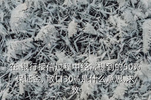 在 銀行授信過(guò)程中經(jīng)常提到的50%保證金, 敞口30%是什么意思,求教