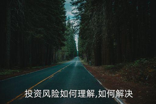  投資風(fēng)險(xiǎn)如何理解,如何解決