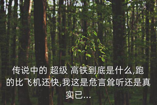 傳說中的 超級 高鐵到底是什么,跑的比飛機還快,我這是危言聳聽還是真實已...