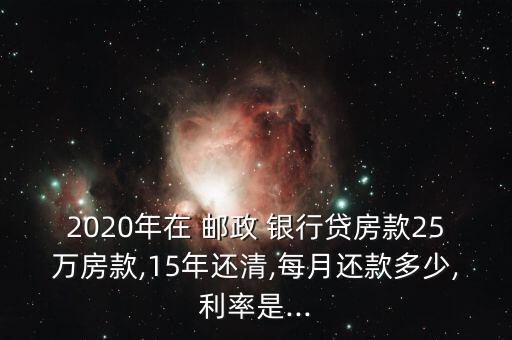 2020年在 郵政 銀行貸房款25萬(wàn)房款,15年還清,每月還款多少,利率是...