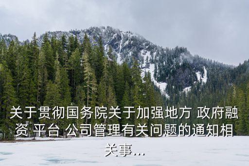 關于貫徹國務院關于加強地方 政府融資 平臺 公司管理有關問題的通知相關事...