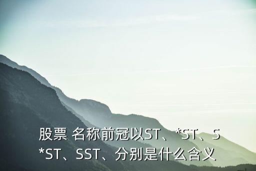  股票 名稱前冠以ST、*ST、S*ST、SST、分別是什么含義