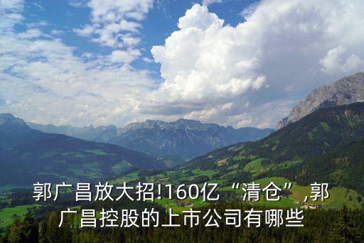 郭廣昌放大招!160億“清倉(cāng)”,郭廣昌控股的上市公司有哪些