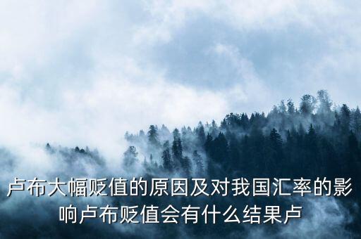 盧布大幅貶值的原因及對(duì)我國(guó)匯率的影響盧布貶值會(huì)有什么結(jié)果盧