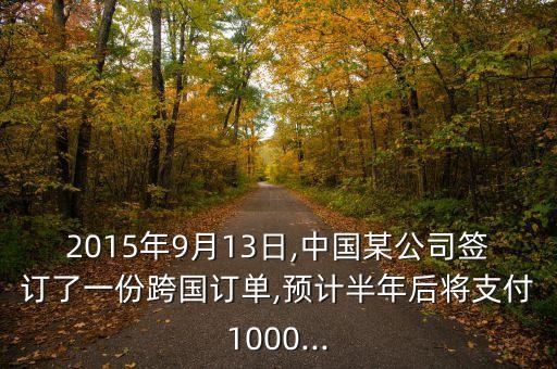 2015年9月13日,中國某公司簽訂了一份跨國訂單,預(yù)計半年后將支付1000...