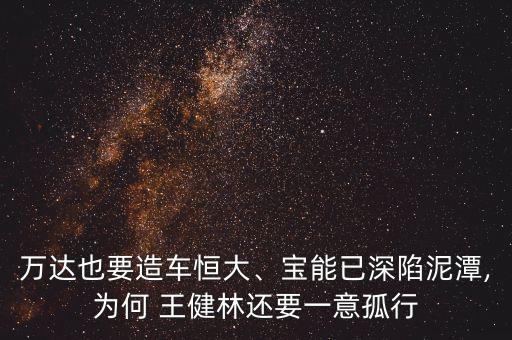 萬達(dá)也要造車恒大、寶能已深陷泥潭,為何 王健林還要一意孤行