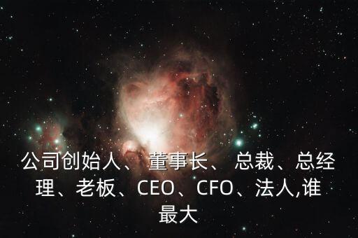 公司創(chuàng)始人、 董事長(zhǎng)、 總裁、總經(jīng)理、老板、CEO、CFO、法人,誰(shuí)最大