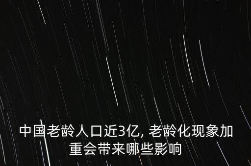 中國(guó)老齡人口近3億, 老齡化現(xiàn)象加重會(huì)帶來(lái)哪些影響