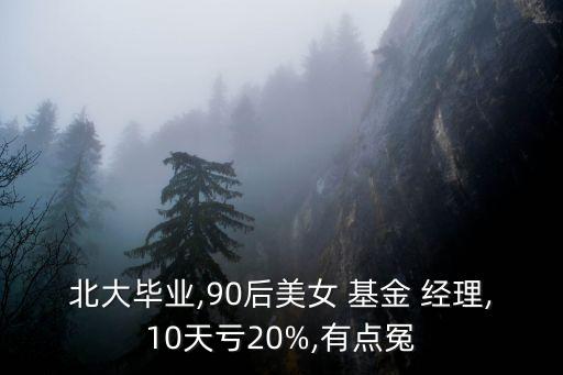 北大畢業(yè),90后美女 基金 經(jīng)理,10天虧20%,有點(diǎn)冤