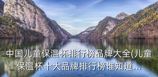 中國兒童保溫杯排行榜品牌大全(兒童保溫杯十大品牌排行榜誰知道...