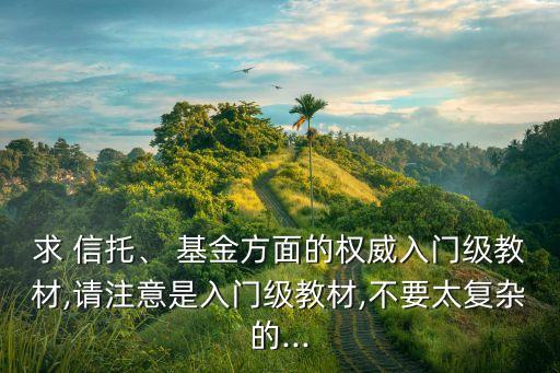 求 信托、 基金方面的權威入門級教材,請注意是入門級教材,不要太復雜的...