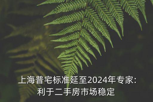  上海普宅標(biāo)準(zhǔn)延至2024年專家:利于二手房市場(chǎng)穩(wěn)定