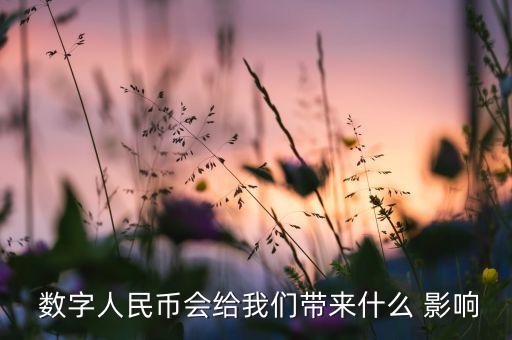  數(shù)字人民幣會(huì)給我們帶來(lái)什么 影響