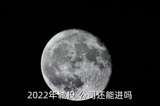 2022年城投 公司還能進嗎