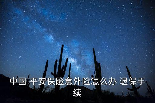 中國(guó) 平安保險(xiǎn)意外險(xiǎn)怎么辦 退保手續(xù)