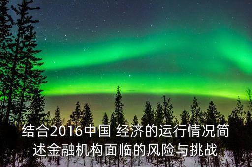 結(jié)合2016中國 經(jīng)濟(jì)的運行情況簡述金融機(jī)構(gòu)面臨的風(fēng)險與挑戰(zhàn)