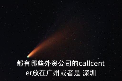 都有哪些外資公司的callcenter放在廣州或者是 深圳