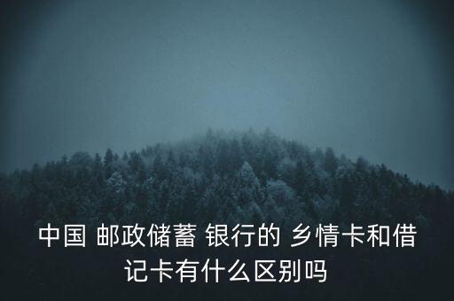 中國 郵政儲蓄 銀行的 鄉(xiāng)情卡和借記卡有什么區(qū)別嗎