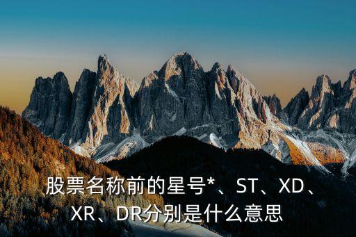  股票名稱前的星號(hào)*、ST、XD、XR、DR分別是什么意思