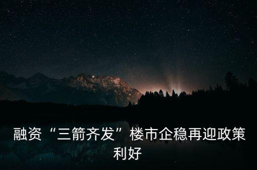  融資“三箭齊發(fā)”樓市企穩(wěn)再迎政策利好