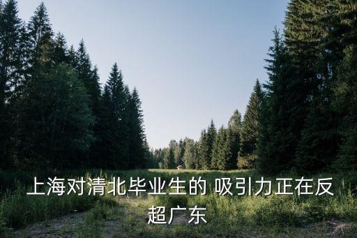  上海對清北畢業(yè)生的 吸引力正在反超廣東