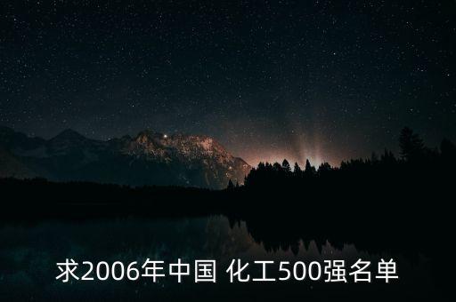 求2006年中國(guó) 化工500強(qiáng)名單