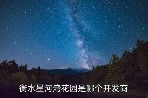 衡水星河灣花園是哪個開發(fā)商