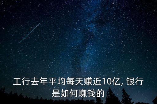 工行去年平均每天賺近10億, 銀行是如何賺錢的