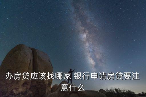 辦房貸應(yīng)該找哪家 銀行申請(qǐng)房貸要注意什么