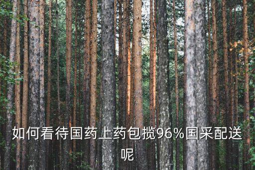 如何看待國藥上藥包攬96%國采配送呢