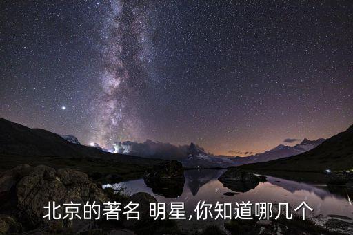  北京的著名 明星,你知道哪幾個