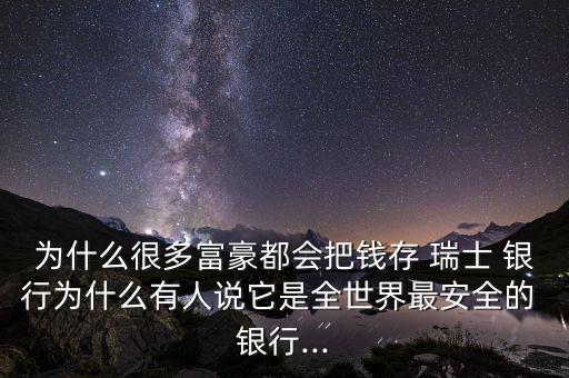 為什么很多富豪都會把錢存 瑞士 銀行為什么有人說它是全世界最安全的 銀行...