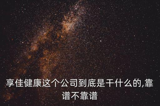 享佳健康這個(gè)公司到底是干什么的,靠譜不靠譜