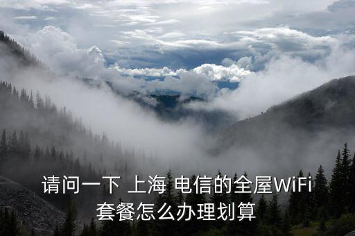 請(qǐng)問一下 上海 電信的全屋WiFi套餐怎么辦理劃算