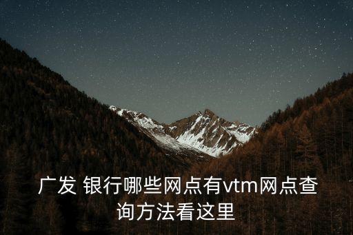  廣發(fā) 銀行哪些網(wǎng)點(diǎn)有vtm網(wǎng)點(diǎn)查詢方法看這里