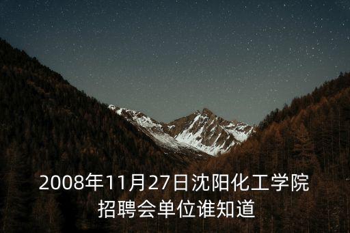 2008年11月27日沈陽(yáng)化工學(xué)院 招聘會(huì)單位誰(shuí)知道