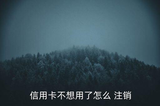  信用卡不想用了怎么 注銷