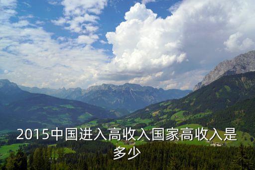 2015中國(guó)進(jìn)入高收入國(guó)家高收入是多少