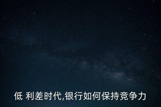 低 利差時代,銀行如何保持競爭力