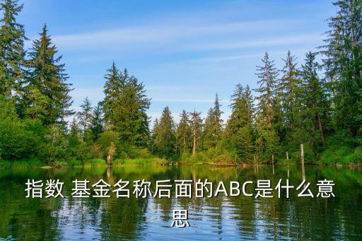 指數(shù) 基金名稱后面的ABC是什么意思