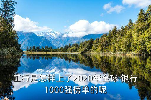 工行是怎樣上了2020年全球 銀行1000強(qiáng)榜單的呢