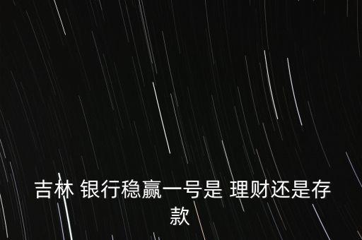  吉林 銀行穩(wěn)贏一號是 理財還是存款