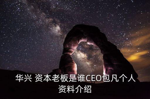  華興 資本老板是誰CEO包凡個人資料介紹